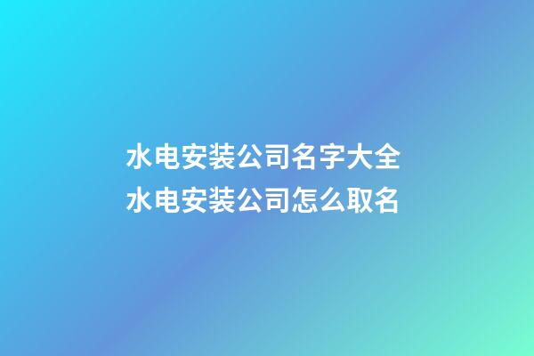 水电安装公司名字大全 水电安装公司怎么取名-第1张-公司起名-玄机派